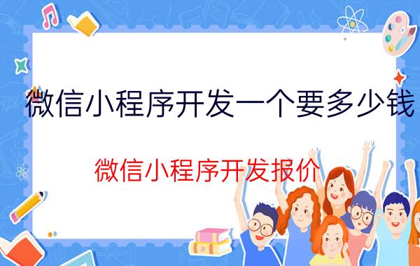 微信小程序开发一个要多少钱 微信小程序开发报价